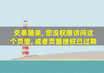 交易猫亲, 您没权限访问这个页面, 或者页面授权已过期